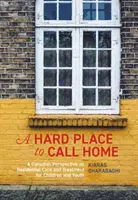 Un loc greu de numit acasă: A Canadian Perspective on Residential Care and Treatment for Children and Youth - A Hard Place to Call Home: A Canadian Perspective on Residential Care and Treatment for Children and Youth