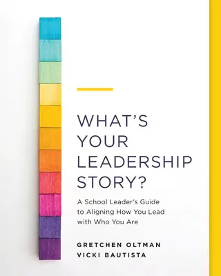 Care este povestea ta despre leadership? Ghidul unui lider școlar pentru alinierea modului în care conduci cu ceea ce ești - What's Your Leadership Story?: A School Leader's Guide to Aligning How You Lead with Who You Are