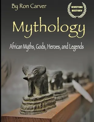 Mitologie: Mituri, zei, eroi și legende africane - Mythology: African Myths, Gods, Heroes, and Legends