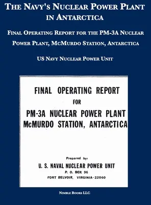 Centrala nucleară a Marinei în Antarctica: Raport final de exploatare pentru centrala nucleară PM-3A, stația McMurdo, Antarctica - The Navy's Nuclear Power Plant in Antarctica: Final Operating Report for the PM-3A Nuclear Power Plant, McMurdo Station, Antarctica