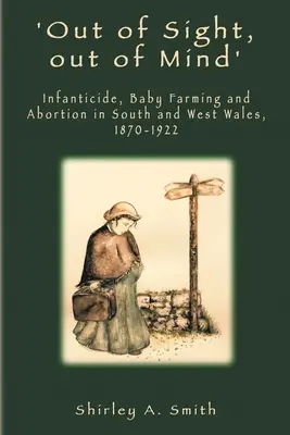 'Out of Sight, out of Mind': Infanticidul, creșterea copiilor și avortul în sudul și vestul Țării Galilor, 1870-1922 - 'Out of Sight, out of Mind': Infanticide, Baby Farming and Abortion in South and West Wales, 1870-1922