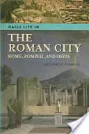 Viața cotidiană în orașul roman: Roma, Pompei și Ostia - Daily Life in the Roman City: Rome, Pompeii, and Ostia
