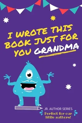 I Wrote This Book Just For You Grandma! Fill In The Blank Book For Grandma/Mother's Day/Birthday's And Christmas For Junior Authors Or To Just Say Th - I Wrote This Book Just For You Grandma!: Fill In The Blank Book For Grandma/Mother's Day/Birthday's And Christmas For Junior Authors Or To Just Say Th