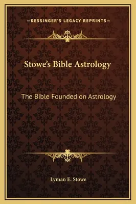 Astrologia biblică a lui Stowe: Biblia întemeiată pe astrologie - Stowe's Bible Astrology: The Bible Founded on Astrology