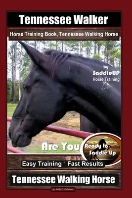 Tennessee Walker Horse Training Book, Tennessee Walking Horse By SaddleUP Horse Training, Ești gata să te ridici în șa? Antrenament ușor * Rezultate rapide, Te - Tennessee Walker Horse Training Book, Tennessee Walking Horse By SaddleUP Horse Training, Are You Ready to Saddle Up? Easy Training * Fast Results, Te