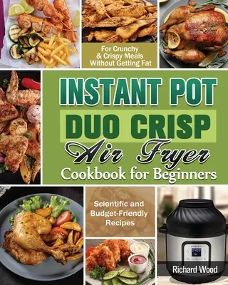 Instant Pot Duo Crisp Air fryer Carte de bucate pentru începători: Rețete științifice și prietenoase cu bugetul pentru mâncăruri crocante și crocante fără să te îngrași - Instant Pot Duo Crisp Air fryer Cookbook For Beginners: Scientific and Budget-Friendly Recipes for Crunchy & Crispy Meals Without Getting Fat