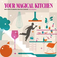 Bucătăria ta magică - Nouă pași pentru a inspira gătitul creativ - Your Magical Kitchen - Nine steps to inspire creative cooking