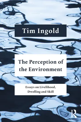 Percepția mediului: Essays on Livelihood, Dwelling and Skill - The Perception of the Environment: Essays on Livelihood, Dwelling and Skill