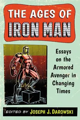 Vârstele lui Iron Man: Essays on the Armored Avenger in Changing Times (Eseuri despre răzbunătorul blindat în vremuri de schimbare) - The Ages of Iron Man: Essays on the Armored Avenger in Changing Times