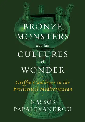 Monștrii de bronz și culturile minunii: Cazanele Griffin în Mediterana preclasică - Bronze Monsters and the Cultures of Wonder: Griffin Cauldrons in the Preclassical Mediterranean