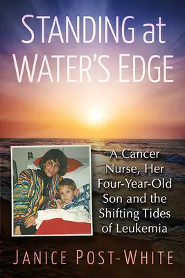 Standing at Water's Edge: O asistentă medicală bolnavă de cancer, fiul ei de patru ani și valurile schimbătoare ale leucemiei - Standing at Water's Edge: A Cancer Nurse, Her Four-Year-Old Son and the Shifting Tides of Leukemia