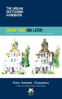 The Urban Sketching Handbook Color First, Ink Later, 15: A Dynamic Approach to Drawing and Painting on Location
