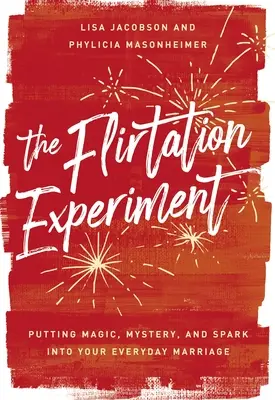 Experimentul flirtului: Punând magie, mister și scântei în căsnicia ta de zi cu zi - The Flirtation Experiment: Putting Magic, Mystery, and Spark Into Your Everyday Marriage