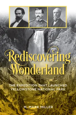 Redescoperirea Țării Minunilor: Expediția care a lansat Parcul Național Yellowstone: The Expedition That Launched Yellowstone National Park - Rediscovering Wonderland: The Expedition That Launched Yellowstone National Park