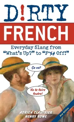 Dirty French: Ediția a doua: Everyday Slang from What's Up? to F*%# Off! - Dirty French: Second Edition: Everyday Slang from What's Up? to F*%# Off!