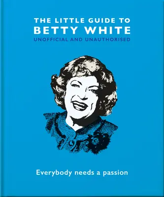 The Little Guide to Betty White: The Little Guide to Betty White: Everybody Needs a Passion (Toată lumea are nevoie de pasiune) - The Little Guide to Betty White: Everybody Needs a Passion