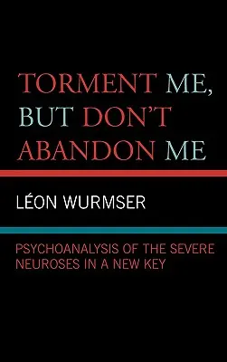 Torturați-mă, dar nu mă abandonați: Psihanaliza nevrozelor severe într-o nouă cheie - Torment Me, But Don't Abandon Me: Psychoanalysis of the Severe Neuroses in a New Key
