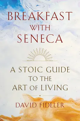 Mic dejun cu Seneca: Un ghid stoic al artei de a trăi - Breakfast with Seneca: A Stoic Guide to the Art of Living