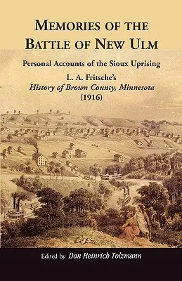 Amintiri din bătălia de la New Ulm: Relatări personale ale revoltei Sioux. L. A. Fritsche's History of Brown County, Minnesota - Memories of the Battle of New Ulm: Personal Accounts of the Sioux Uprising. L. A. Fritsche's History of Brown County, Minnesota