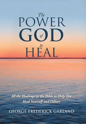 Puterea lui Dumnezeu de a vindeca: Toate vindecările din Biblie pentru a te ajuta să te vindeci pe tine însuți și pe alții - The Power of God to Heal: All the Healings in the Bible to Help You Heal Yourself and Others