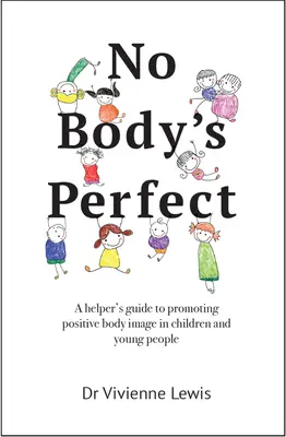No Body's Perfect: A Helper's Guide to Promoting Positive Body Image in Children and Young People (Ghidul unui ajutor pentru promovarea imaginii corporale pozitive la copii și tineri) - No Body's Perfect: A Helper's Guide to Promoting Positive Body Image in Children and Young People