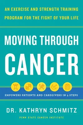 Moving Through Cancer: An Exercise and Strength-Training Program for the Fight of Your Life - Împuternicește pacienții și îngrijitorii în 5 pași - Moving Through Cancer: An Exercise and Strength-Training Program for the Fight of Your Life - Empowers Patients and Caregivers in 5 Steps