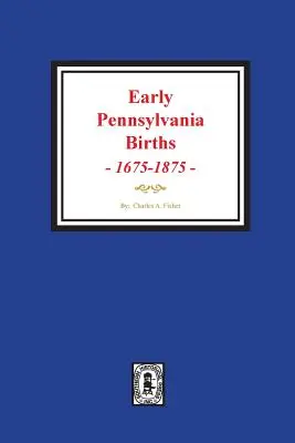 Nașterile timpurii din Pennsylvania, 1675-1875. - Early Pennsylvania Births, 1675-1875.