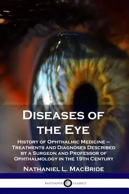 Boli ale ochiului: Istoria medicinei oftalmologice - Tratamente și diagnostice descrise de un chirurg și profesor de oftalmologie în - Diseases of the Eye: History of Ophthalmic Medicine - Treatments and Diagnoses Described by a Surgeon and Professor of Ophthalmology in the