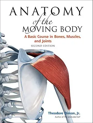 Anatomia corpului în mișcare, ediția a doua: Un curs de bază despre oase, mușchi și articulații - Anatomy of the Moving Body, Second Edition: A Basic Course in Bones, Muscles, and Joints