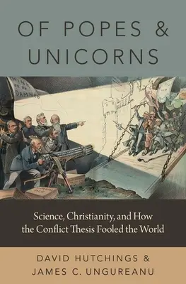 Despre papi și unicorni: Știința, creștinismul și modul în care teza conflictului a păcălit lumea - Of Popes and Unicorns: Science, Christianity, and How the Conflict Thesis Fooled the World