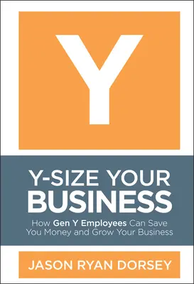 Y-Size Your Business: Cum angajații generației Y vă pot economisi bani și vă pot dezvolta afacerea - Y-Size Your Business: How Gen Y Employees Can Save You Money and Grow Your Business