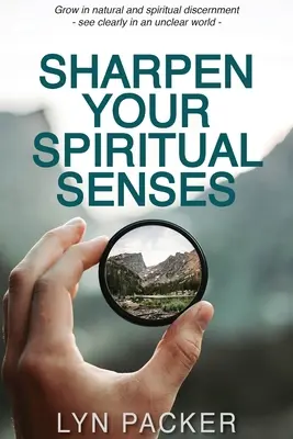 Ascute-ți simțurile spirituale: Creșteți în discernământ natural și spiritual - vedeți clar într-o lume neclară - Sharpen Your Spiritual Senses: Grow in natural and spiritual discernment - see clearly in an unclear world