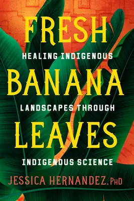 Frunze proaspete de bananier: Vindecarea peisajelor indigene prin știință indigenă - Fresh Banana Leaves: Healing Indigenous Landscapes Through Indigenous Science