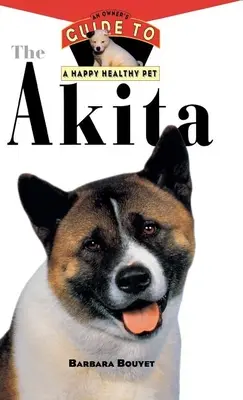 Akita: Ghidul unui proprietar pentru un animal de companie sănătos și fericit - The Akita: An Owner's Guide to a Happy Healthy Pet
