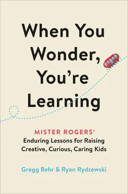 Când te întrebi, înveți: Mister Rogers' Enduring Lessons for Raising Creative, Curious, Caring Kids - When You Wonder, You're Learning: Mister Rogers' Enduring Lessons for Raising Creative, Curious, Caring Kids