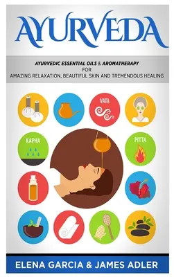 Ayurveda: Uleiuri esențiale și aromaterapie ayurvedică pentru relaxare uimitoare, piele frumoasă și vindecare extraordinară! - Ayurveda: Ayurvedic Essential Oils & Aromatherapy for Amazing Relaxation, Beautiful Skin & Tremendous Healing!