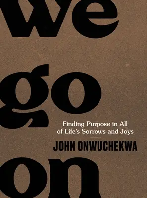 Noi mergem mai departe: Finding Purpose in All of Life's Sorrows and Joys - We Go on: Finding Purpose in All of Life's Sorrows and Joys