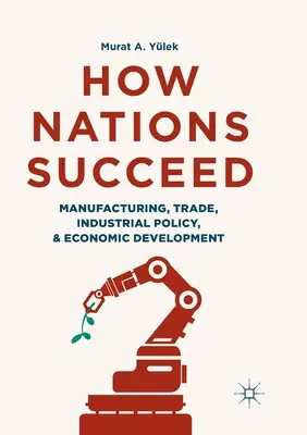 Cum reușesc națiunile: Producția, comerțul, politica industrială și dezvoltarea economică - How Nations Succeed: Manufacturing, Trade, Industrial Policy, and Economic Development