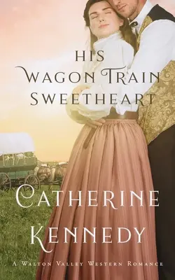 Iubita lui Wagon Train: Un roman istoric Walton Valley - His Wagon Train Sweetheart: A Walton Valley Historical Romance