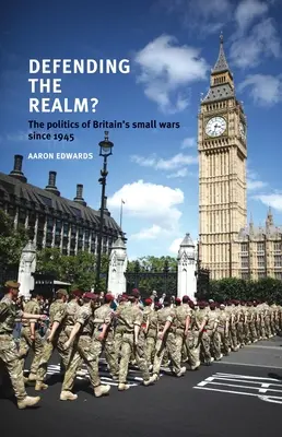 Defending the Realm?: The Politics of Britain's Small Wars Since 1945 (Politica războaielor mici ale Marii Britanii din 1945) - Defending the Realm?: The Politics of Britain's Small Wars Since 1945