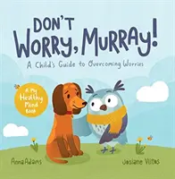 Nu te îngrijora, Murray! - Ghidul unui copil pentru a ajuta la depășirea îngrijorărilor - Don't Worry, Murray! - A Child's Guide to Help Overcome Worries