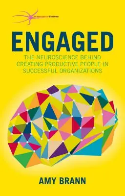 Engaged: Neuroștiința care stă la baza creării de oameni productivi în organizații de succes: The Neuroscience Behind Creating Productive People in Successful Organizations - Engaged: The Neuroscience Behind Creating Productive People in Successful Organizations