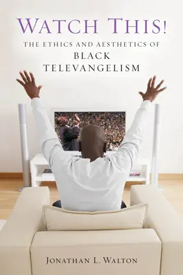 Watch This! Etica și estetica televanghelismului negru (The Ethics and Aesthetics of Black Televangelism) - Watch This!: The Ethics and Aesthetics of Black Televangelism