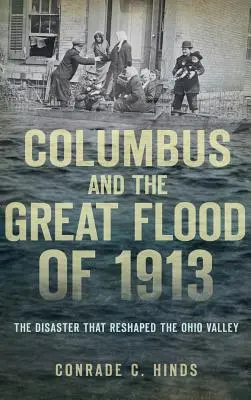 Columbus și Marea Inundație din 1913: Dezastrul care a remodelat Valea Ohio - Columbus and the Great Flood of 1913: The Disaster That Reshaped the Ohio Valley