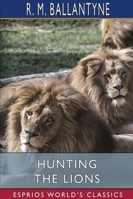 Vânătoare de lei (Esprios Classics) - Hunting the Lions (Esprios Classics)