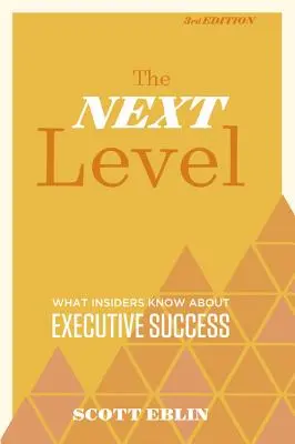 Nivelul următor, ediția a 3-a: Ce știu cei din interior despre succesul executiv - The Next Level, 3rd Edition: What Insiders Know about Executive Success