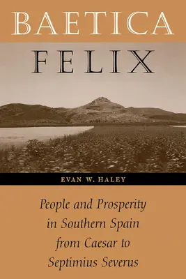 Baetica Felix: Oameni și prosperitate în sudul Spaniei de la Caesar la Septimius Severus - Baetica Felix: People and Prosperity in Southern Spain from Caesar to Septimius Severus