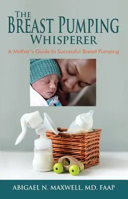 The Breast Pumping Whisperer: Ghidul unei mame pentru pomparea cu succes a sânilor - The Breast Pumping Whisperer: A Mother's Guide to Successful Breast Pumping