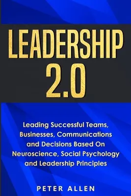 Leadership 2.0: Conducerea echipelor, afacerilor, comunicărilor și deciziilor de succes pe baza neuroștiinței, psihologiei sociale și liderului - Leadership 2.0: Leading Successful Teams, Businesses, Communications and Decisions Based On Neuroscience, Social Psychology and Leader