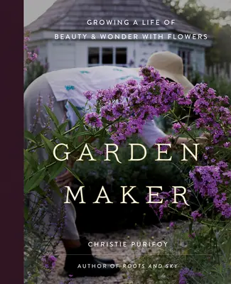 Creatorul de grădini: Cultivarea unei vieți de frumusețe și minune cu ajutorul florilor - Garden Maker: Growing a Life of Beauty and Wonder with Flowers